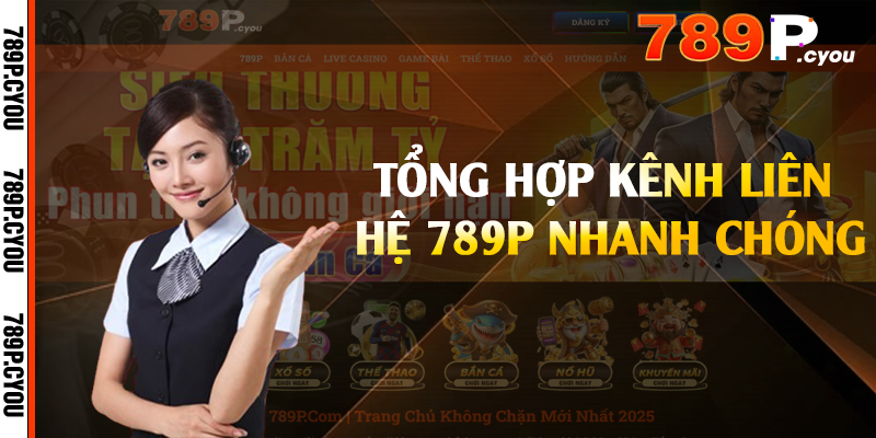 Tổng hợp kênh liên hệ 789P nhanh chóng