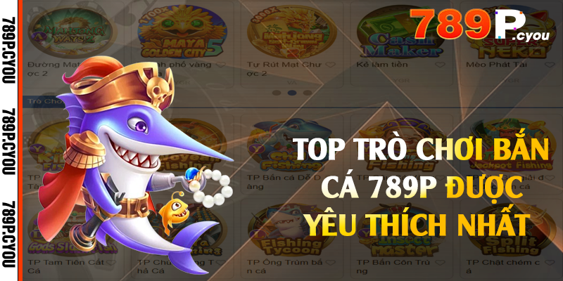 Top trò chơi bắn cá 789P được yêu thích nhất